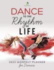 Dance to the Rhythm of Life: 2023 Monthly Planner for Dancers By Journals and Notebooks Cover Image