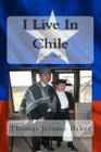 I Live In Chile: Viva Chile By Thomas Jerome Baker Cover Image
