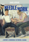 Needle Work: A History of Commercial Tattooing in Canada (McGill-Queen's/Beaverbrook Canadian Foundation Studies in Art History #44) By Jamie Jelinski Cover Image