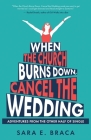 When the Church Burns Down, Cancel the Wedding: Adventures from the Other Half of Single By Sara E. Braca Cover Image