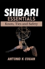 Shibari Essentials: Knots, Ties and Safety Cover Image