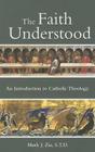 The Faith Understood: An Introduction to Catholic Theology Cover Image