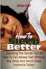 How to Sleep Better: Exposing the Secret Tips On How to Fall Asleep Fast Without Any Delay and Avoid Sleep Insomnia Today! By Brian Jeff Cover Image