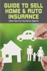 Guide To Sell Home & Auto Insurance: Sales Tips For Insurance Agents: Selling Car Insurance Tips Cover Image