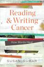 Reading and Writing Cancer: How Words Heal By Susan Gubar Cover Image
