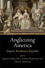 Anglicizing America: Empire, Revolution, Republic (Early American Studies) By Ignacio Gallup-Diaz (Editor), Andrew Shankman (Editor), David J. Silverman (Editor) Cover Image