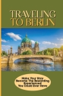 Traveling To Berlin: Make Your Stay Become The Rewarding Experienced You Could Ever Have: Berlin Travel Guide Cover Image