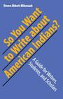 So You Want to Write About American Indians?: A Guide for Writers, Students, and Scholars By Devon A. Mihesuah Cover Image