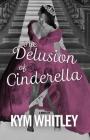 The Delusion of Cinderella By Kym Whitley Cover Image