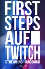 First Steps auf Twitch: Streaming Handbuch By Benjamin Jensen Cover Image