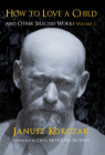 How to Love a Child: And Other Selected Works Volume 1 By Janusz Korczak Cover Image