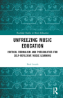 Unfreezing Music Education: Critical Formalism and Possibilities for Self-Reflexive Music Learning (Routledge Studies in Music Education) By Paul Louth Cover Image