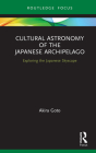 Cultural Astronomy of the Japanese Archipelago: Exploring the Japanese Skyscape (Routledge Studies in the Early History of Asia) Cover Image