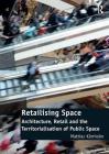 Retailising Space: Architecture, Retail and the Territorialisation of Public Space By Mattias Karrholm Cover Image