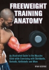 Freeweight Training Anatomy: An Illustrated Guide to the Muscles Used while Exercising with Dumbbells, Barbells, and Kettlebells and more By Ryan George Cover Image