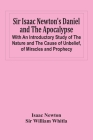 Sir Isaac Newton'S Daniel And The Apocalypse; With An Introductory Study Of The Nature And The Cause Of Unbelief, Of Miracles And Prophecy Cover Image