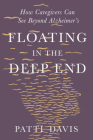 Floating in the Deep End: How Caregivers Can See Beyond Alzheimer's By Patti Davis Cover Image