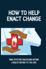 How To Help Enact Change: Make Effective Healthcare Reform A Reality Before It's Too Late: More Cost-Effective Healthcare System Cover Image