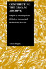 Constructing the Criollo Archive: Subjects of Knowledge in the Bibliotheca Mexicana and the Rusticatio Mexicana (Purdue Studies in Romance Literatures #21) By Antony Higgins Cover Image