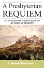 A Presbyterian Requiem: A Canadian Pastor Reflects on 50 Years of Ministry By A. Donald MacLeod Cover Image