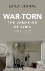 War-Torn: The Unmaking of Syria, 2011-2021 By Leïla Vignal Cover Image