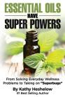 Essential Oils Have Super Powers: From Solving Everyday Wellness Problems with Aromatherapy to Taking on Superbugs By Kathy Heshelow Cover Image