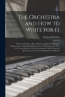 The Orchestra and How to Write for It: A Practical Guide to Every Branch and Detail of Modern Orchestration: Including Full Particulars of All Instrum By Frederick Corder Cover Image
