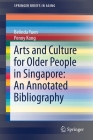 Arts and Culture for Older People in Singapore: An Annotated Bibliography (Springerbriefs in Aging) By Belinda Yuen, Penny Kong Cover Image