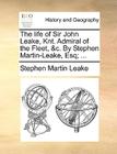 The Life of Sir John Leake, Knt. Admiral of the Fleet, &C. by Stephen Martin-Leake, Esq; ... By Stephen Martin Leake Cover Image