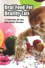 Real Food For Healthy Cats_ A Collection Of Easy And Simple Recipes: Easy Cat Treats Recipes By Sandee Faulkner Cover Image