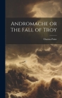 Andromache or The Fall of Troy By Thomas Paine Cover Image