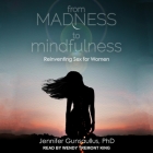 From Madness to Mindfulness: Reinventing Sex for Women By Jennifer Gunsaullus, Wendy Tremont King (Read by) Cover Image