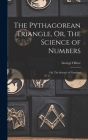 The Pythagorean Triangle, Or, The Science of Numbers: Or, The Science of Numbers By George Oliver Cover Image
