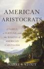 American Aristocrats: A Family, a Fortune, and the Making of American Capitalism Cover Image