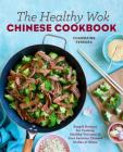 The Healthy Wok Chinese Cookbook: Fresh Recipes to Sizzle, Steam, and Stir-Fry Restaurant Favorites at Home Cover Image