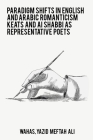 Paradigm shift in English and Arabic Romanticism keats and Al shabbi as representative poets By Wahas Yazid Meftah Ali Cover Image