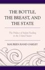 The Bottle, The Breast, and the State: The Politics of Infant Feeding in the United States By Maureen Rand Oakley Cover Image