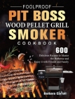 Foolproof Pit Boss Wood Pellet Grill and Smoker Cookbook: 600 Delicious Recipes to Master the Barbecue and Enjoy it with Friends and Family Cover Image