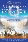 How to Have Visions and Supernatural Knowledge: In the Bible You Didn't Know Existed By Steven H. Woodward Cover Image