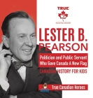 Lester B. Pearson - Politician and Public Servant Who Gave Canada A New Flag Canadian History for Kids True Canadian Heroes Cover Image