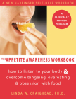The Appetite Awareness Workbook: How to Listen to Your Body and Overcome Bingeing, Overeating, and Obsession with Food By Linda W. Craighead Cover Image