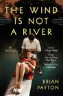 The Wind Is Not a River: A Novel By Brian Payton Cover Image