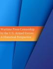 Wartime Press Censorship by the U.S. Armed Forces: An Historical Perspective By Penny Hill Press (Editor), U. S. Army Command and General Staff Col Cover Image
