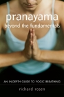 Pranayama beyond the Fundamentals: An In-Depth Guide to Yogic Breathing By Richard Rosen Cover Image