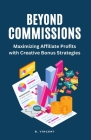 Beyond Commissions: Maximizing Affiliate Profits with Creative Bonus Strategies Cover Image