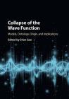 Collapse of the Wave Function: Models, Ontology, Origin, and Implications By Shan Gao (Editor) Cover Image