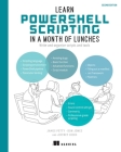 Learn PowerShell Scripting in a Month of Lunches, Second Edition: Write and organize scripts and tools Cover Image
