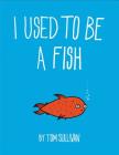 I Used to Be a Fish By Tom Sullivan, Tom Sullivan (Illustrator) Cover Image