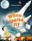 When Sparks Fly: The True Story of Robert Goddard, the Father of US Rocketry By Kristen Fulton, Diego Funck (Illustrator) Cover Image