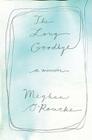 The Long Goodbye: A memoir By Meghan O'Rourke Cover Image